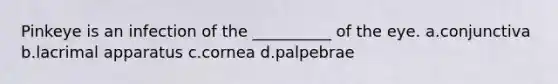 Pinkeye is an infection of the __________ of the eye. a.conjunctiva b.lacrimal apparatus c.cornea d.palpebrae