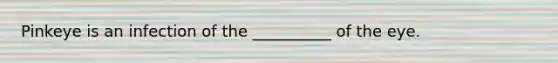 Pinkeye is an infection of the __________ of the eye.