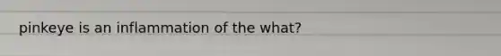 pinkeye is an inflammation of the what?