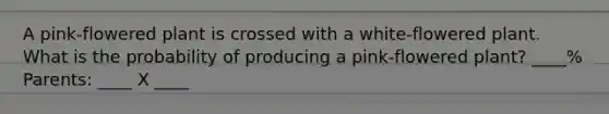 A pink-flowered plant is crossed with a white-flowered plant. What is the probability of producing a pink-flowered plant? ____% Parents: ____ X ____