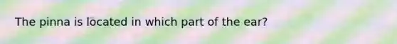 The pinna is located in which part of the ear?