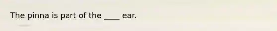 The pinna is part of the ____ ear.