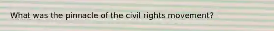 What was the pinnacle of the civil rights movement?