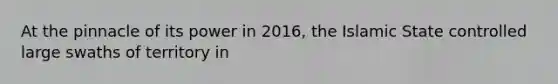 At the pinnacle of its power in 2016, the Islamic State controlled large swaths of territory in
