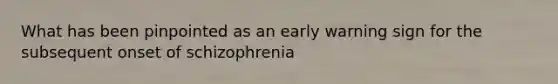 What has been pinpointed as an early warning sign for the subsequent onset of schizophrenia