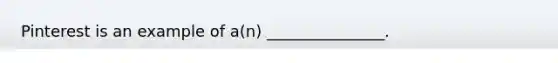 Pinterest is an example of​ a(n) _______________.
