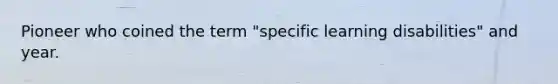 Pioneer who coined the term "specific learning disabilities" and year.