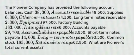 The Pioneer Company has provided the following account balances: Cash 38,300; Accounts receivable49,500; Supplies 6,300; Other current assets4,300; Long-term notes receivable 2,300; Equipment97,500; Factory Building 183,000; Intangible assets6,300; Accounts payable 29,700; Accrued liabilities payable3,850; Short-term notes payable 14,600; Long-term notes payable93,500; Common stock 183,000; Retained earnings62,850. What are Pioneer's total current assets?