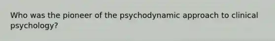 Who was the pioneer of the psychodynamic approach to clinical psychology?