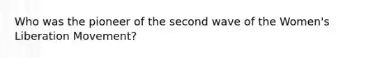 Who was the pioneer of the second wave of the Women's Liberation Movement?