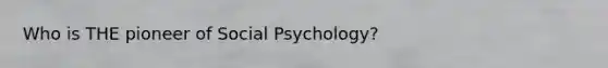 Who is THE pioneer of Social Psychology?