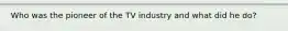 Who was the pioneer of the TV industry and what did he do?