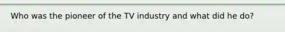 Who was the pioneer of the TV industry and what did he do?