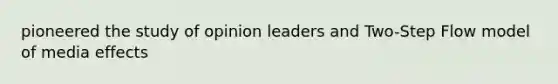 pioneered the study of opinion leaders and Two-Step Flow model of media effects