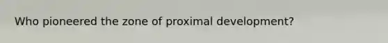 Who pioneered the zone of proximal development?