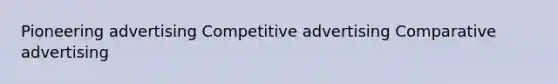 Pioneering advertising Competitive advertising Comparative advertising