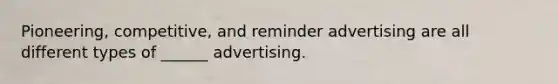 Pioneering, competitive, and reminder advertising are all different types of ______ advertising.