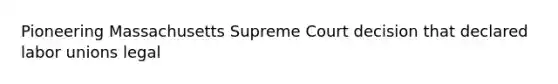 Pioneering Massachusetts Supreme Court decision that declared labor unions legal