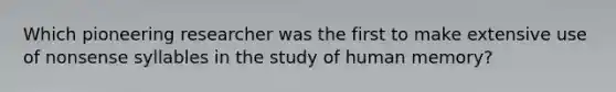 Which pioneering researcher was the first to make extensive use of nonsense syllables in the study of human memory?