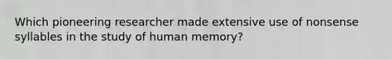 Which pioneering researcher made extensive use of nonsense syllables in the study of human memory?