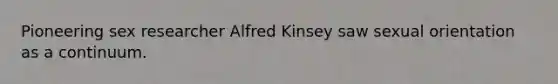 Pioneering sex researcher Alfred Kinsey saw sexual orientation as a continuum.