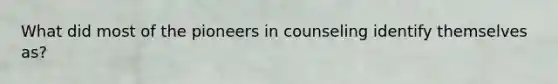What did most of the pioneers in counseling identify themselves as?
