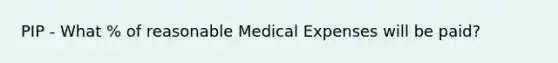 PIP - What % of reasonable Medical Expenses will be paid?