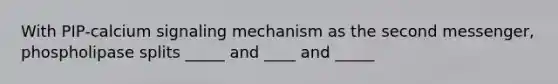 With PIP-calcium signaling mechanism as the second messenger, phospholipase splits _____ and ____ and _____