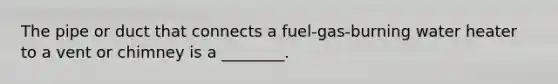 The pipe or duct that connects a fuel-gas-burning water heater to a vent or chimney is a ________.