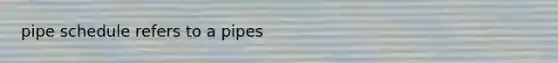 pipe schedule refers to a pipes