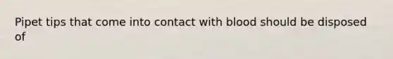 Pipet tips that come into contact with blood should be disposed of