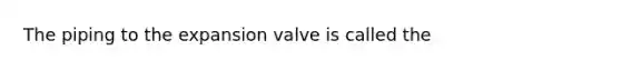 The piping to the expansion valve is called the