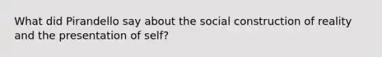 What did Pirandello say about the social construction of reality and the presentation of self?