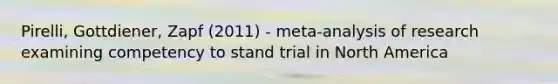 Pirelli, Gottdiener, Zapf (2011) - meta-analysis of research examining competency to stand trial in North America