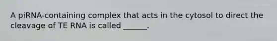 A piRNA-containing complex that acts in the cytosol to direct the cleavage of TE RNA is called ______.