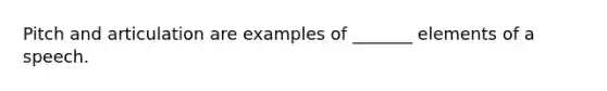 Pitch and articulation are examples of _______ elements of a speech.