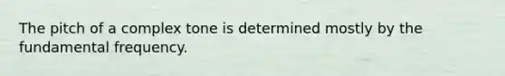 The pitch of a complex tone is determined mostly by the fundamental frequency.