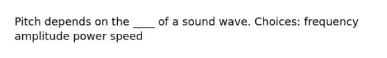 Pitch depends on the ____ of a sound wave. Choices: frequency amplitude power speed