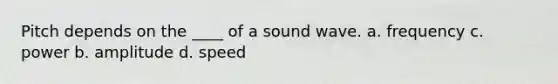 Pitch depends on the ____ of a sound wave. a. frequency c. power b. amplitude d. speed