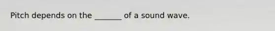 Pitch depends on the _______ of a sound wave.