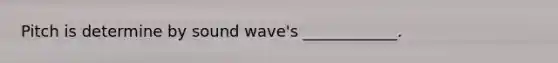 Pitch is determine by sound wave's ____________.