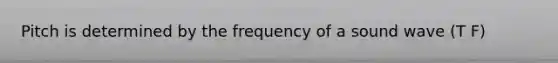 Pitch is determined by the frequency of a sound wave (T F)