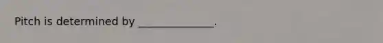 Pitch is determined by ______________.