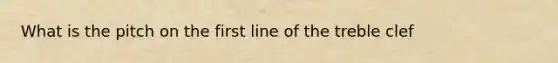 What is the pitch on the first line of the treble clef