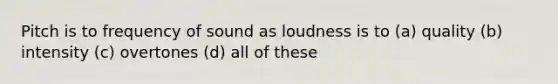 Pitch is to frequency of sound as loudness is to (a) quality (b) intensity (c) overtones (d) all of these