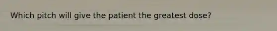 Which pitch will give the patient the greatest dose?