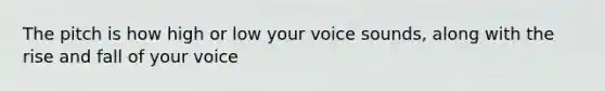 The pitch is how high or low your voice sounds, along with the rise and fall of your voice