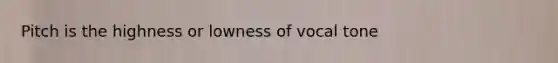 Pitch is the highness or lowness of vocal tone