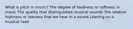 What is pitch in music? The degree of loudness or softness in music The quality that distinguishes musical sounds The relative highness or lowness that we hear in a sound Leaning on a musical note