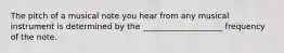The pitch of a musical note you hear from any musical instrument is determined by the ____________________ frequency of the note.